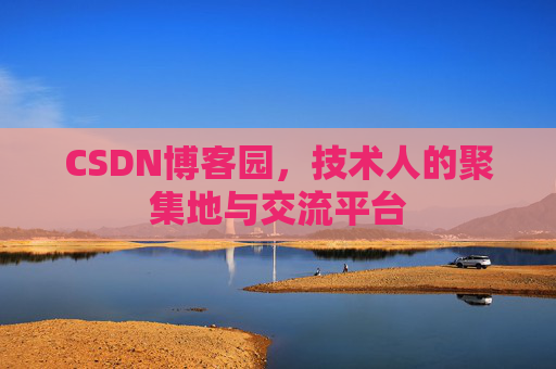 CSDN博客园，技术人的聚集地与交流平台
